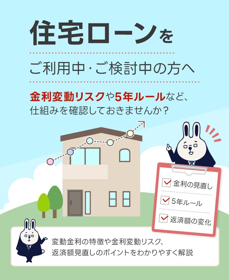 住宅ローンをご利用中、またはご検討中の方へ 金利変動リスクや5年ルールなど、仕組みを確認しておきませんか？