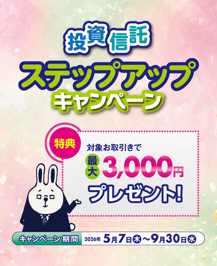 投資信託ステップアップキャンペーン 対象お取引きで最大3,000円プレゼント！
