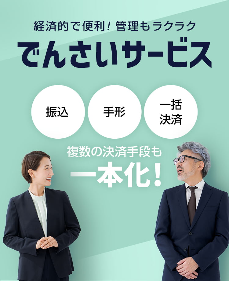 経済的で便利！管理もラクラク　でんさいサービス　振込・手形・一括決済　複数の決済手段も一本化！