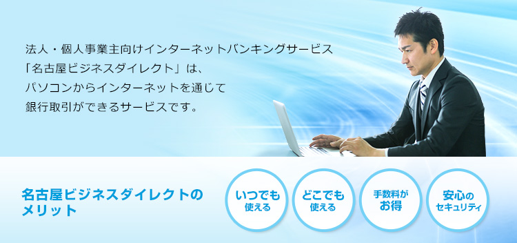 法人・個人事業主向けインターネットバンキングサービス「名古屋ビジネスダイレクト」は、パソコンからインターネットを通じて銀行取引ができるサービスです。