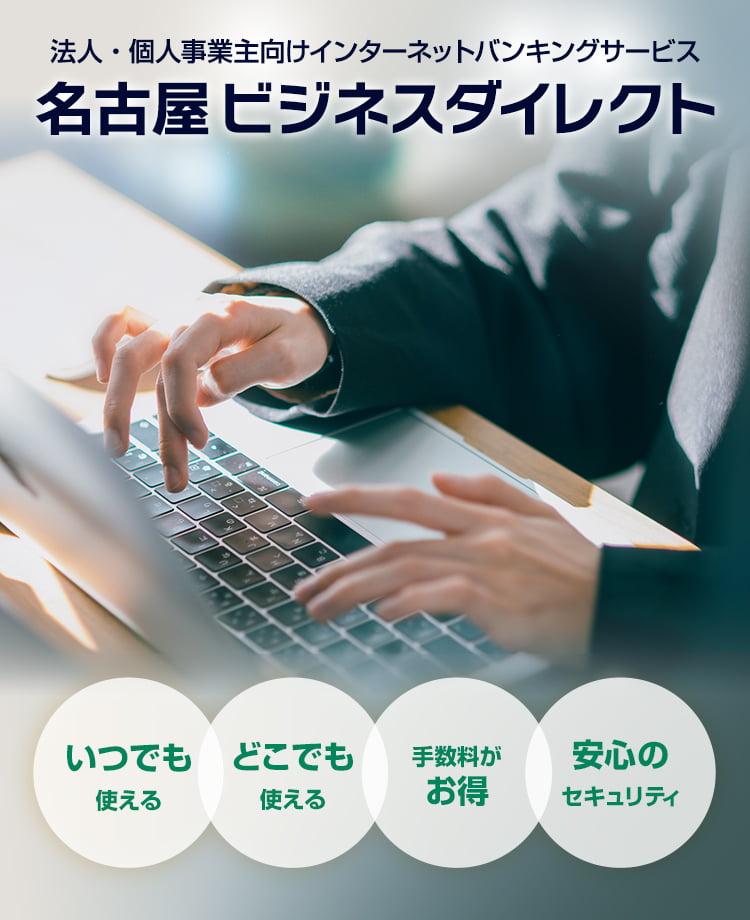 法人・個人事業主向けインターネットバンキング 名古屋ビジネスダイレクト　いつでも使える　どこでも使える　手数料がお得　安心のセキュリティ