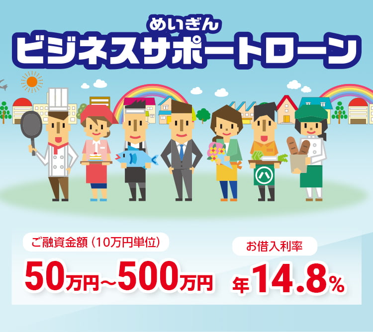 めいぎんビジネスサポートローン　ご融資金額：（10万円単位）50万円〜500万円　お借入利率：年14.8%　金利情勢等により、内容（金利含む）を変更する場合があります。