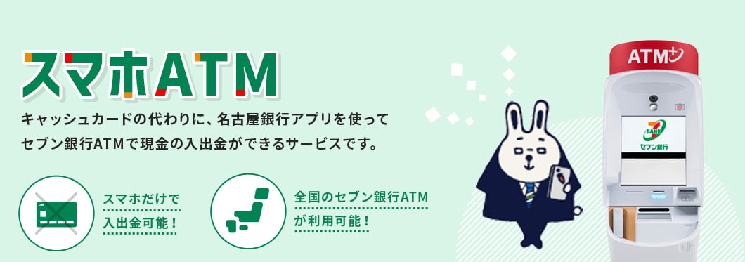 スマホATMはキャッシュカードの代わりに、名古屋銀行アプリを使ってセブン銀行ATMで現金の入出金ができるサービスです