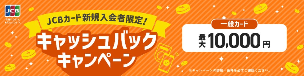 JCBカード新規入会者限定！キャッシュバックキャンペーン　一般カード最大10,000円　※キャンペーンの詳細・条件を必ずご確認ください。