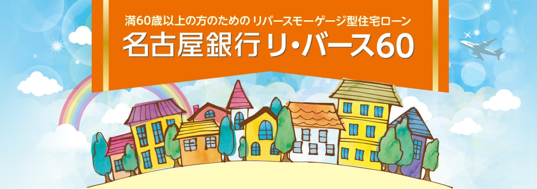 満60歳以上の方のためのリバースモーゲージ型住宅ローン　名古屋銀行リ・バース60