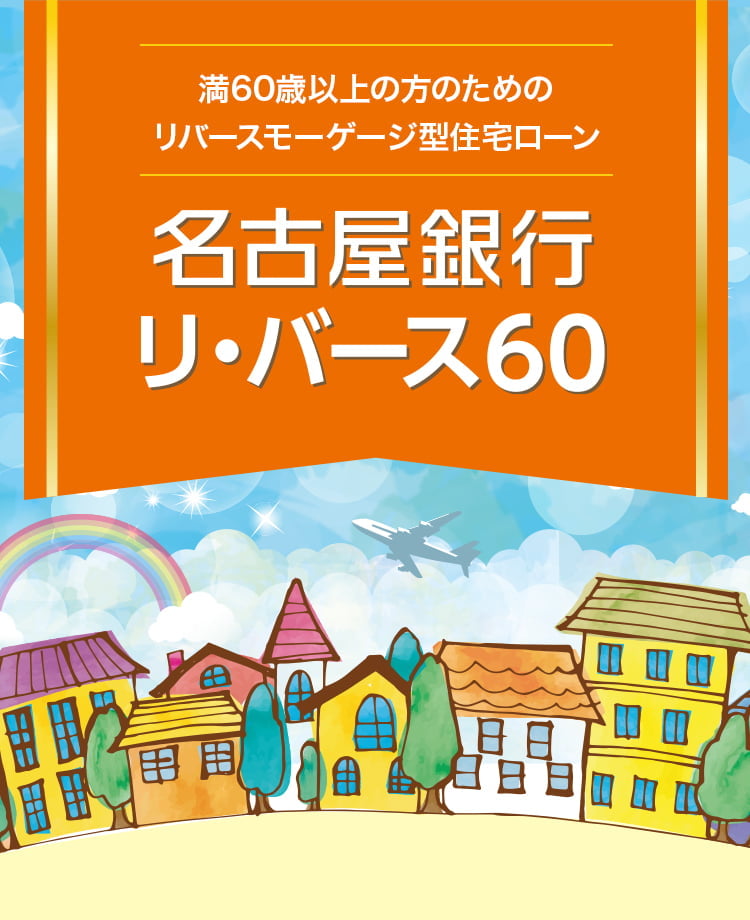 満60歳以上の方のためのリバースモーゲージ型住宅ローン 名古屋銀行リ・バース60