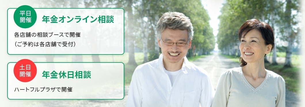 平日開催：年金オンライン相談（各店舗の相談ブースで開催（ご予約は各店舗で受付））／土日開催：年金休日相談（ハートフルプラザで開催）