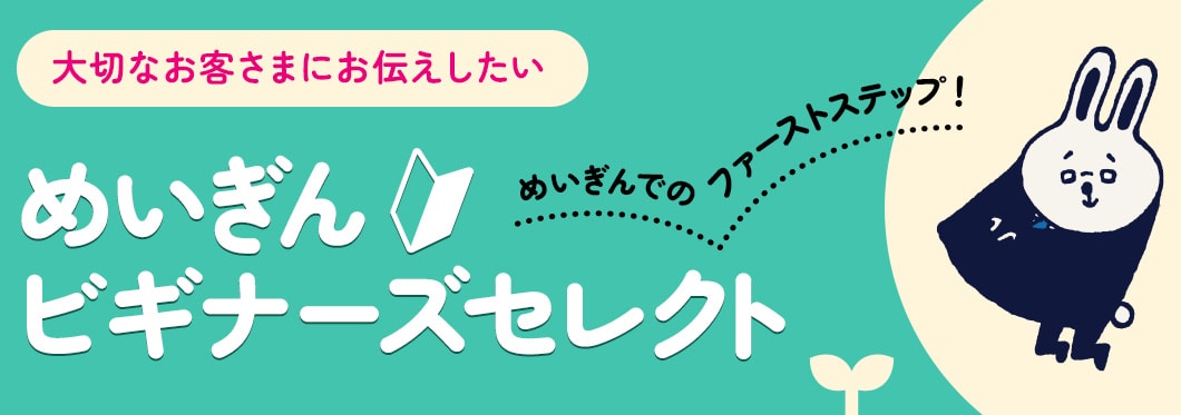 大切なお客さまにお伝えしたい めいぎんビギナーズセレクト めいぎんでのファーストステップ！