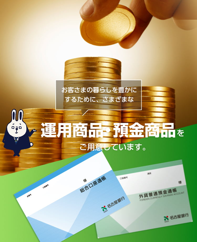 お客さまの暮らしを豊かにするために、さまざまな運用商品・預金商品をご用意しています。