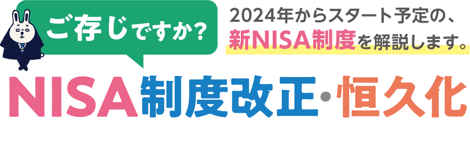 ご存知ですか？2024年からスタート予定の、新NISA制度を解説します。NISA制度改正・恒久化