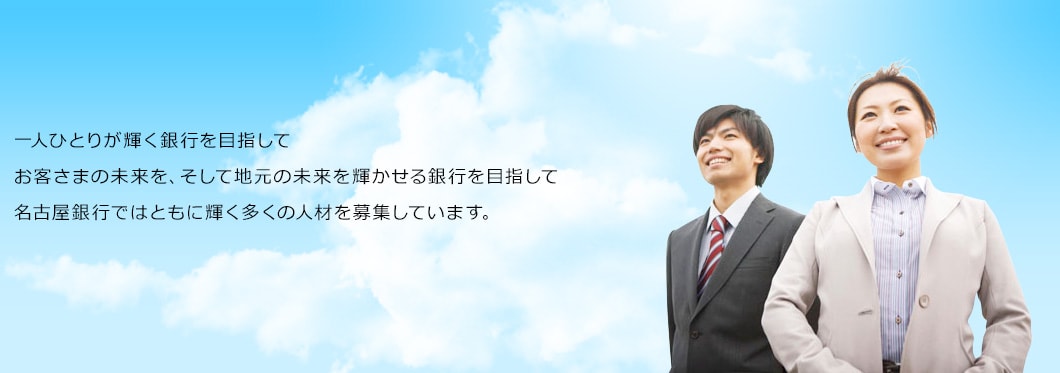 一人ひとりが輝く銀行を目指して。お客さまの未来を、そして地元の未来を輝かせる銀行を目指して、名古屋銀行ではともに輝く多くの人材を募集しています。