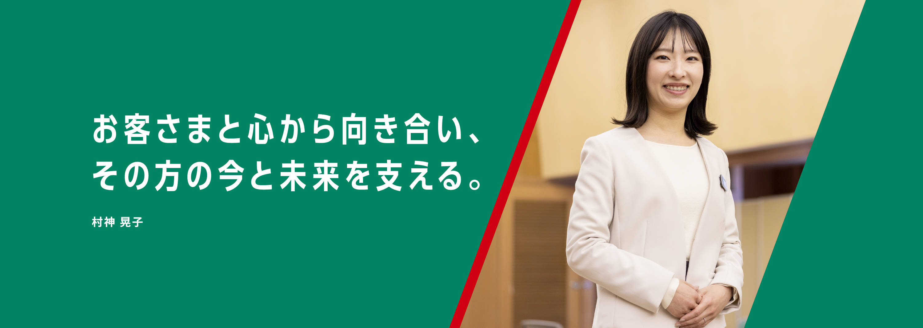 お客さまと心から向き合い、その方の今と未来を支える。村神 晃子