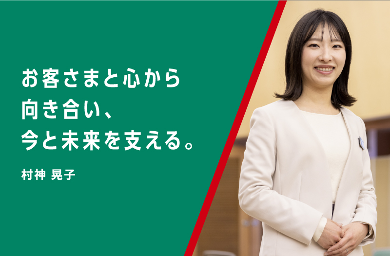 お客さまと心から向き合い、その方の今と未来を支える。村神 晃子