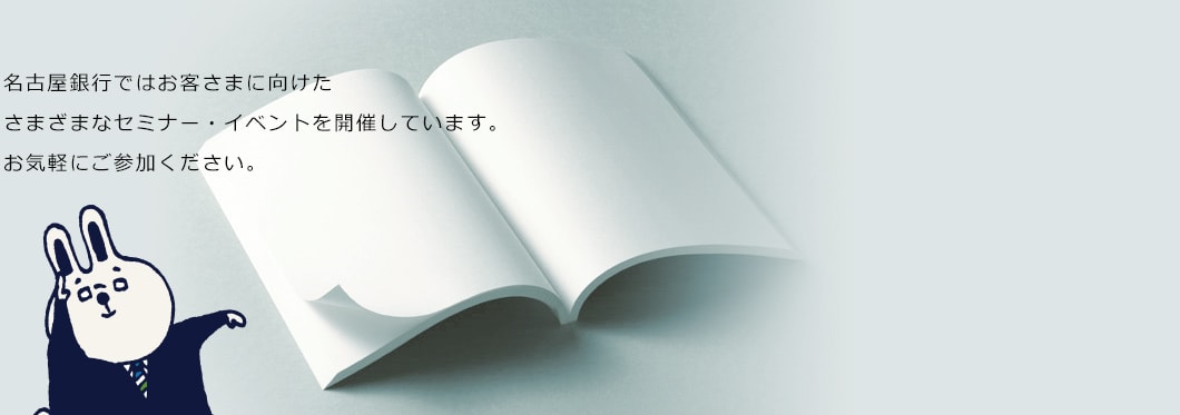 名古屋銀行ではお客さまに向けたさまざまなセミナー・イベントを開催しています。お気軽にご参加ください。